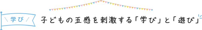 子供の五感を刺激する「学び」と「遊び」