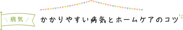 かかりやすい病気とホームケアのコツ